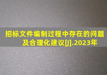 招标文件编制过程中存在的问题及合理化建议[J].2023年